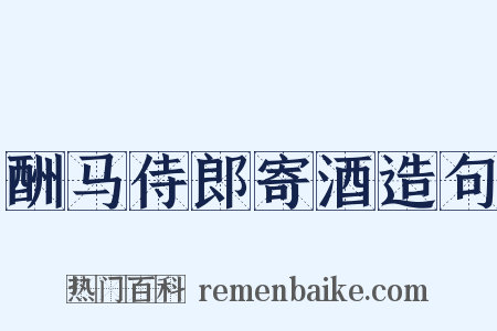 酬马侍郎寄酒造句是什么意思的图片